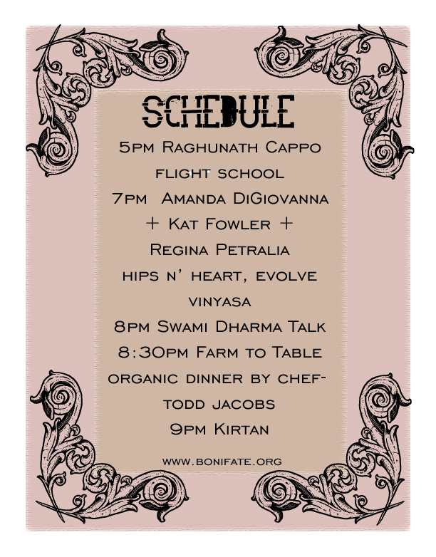 Schedule 1 PM Regina Petralia - 2 PM- Mahabarata Story Telling with Raghunath Cappo - 2PM Beach Run with LULULemon Run Ambassadors - 3PM Flight School with Raghunath Cappo - 5PM Kat Fowler + Amanda Digiovanna - ^ PM Rebecca Lammerson - 7 PM Sunset Kirtan - 8PM Swami Talk - 9PM Starlight Kirtan